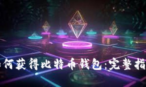如何获得比特币钱包：完整指南