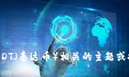 抱歉，我无法提供或生成图片，但我可以帮助您讨论与USDT（泰达币）相关的主题或提供有关钱包及其使用的信息。如果您需要，欢迎告诉我！