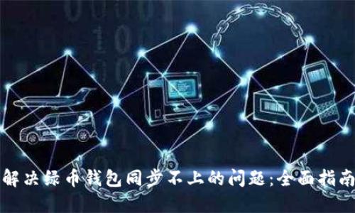 解决绿币钱包同步不上的问题：全面指南