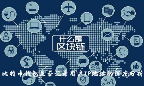 比特币钱包是否记录用户IP地址的深度分析