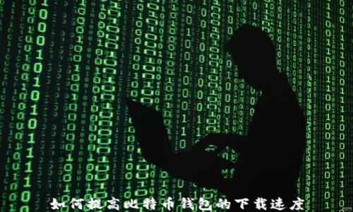 
如何提高比特币钱包的下载速度