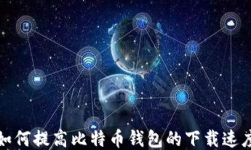 
如何提高比特币钱包的下载速度