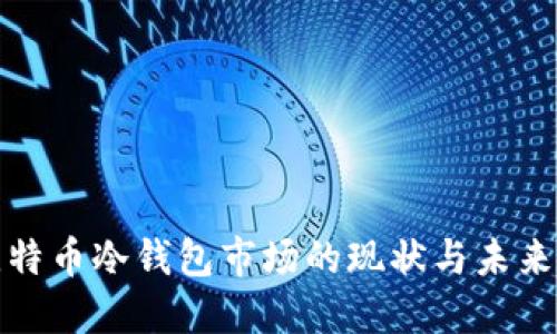 : 比特币冷钱包市场的现状与未来展望