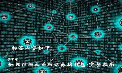  标签内容如下：

pre
如何注册火币网以太坊钱包：完整指南