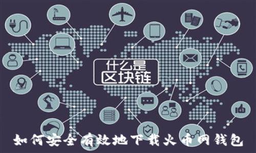  

如何安全有效地下载火币网钱包