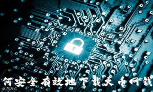  

如何安全有效地下载火币网钱包