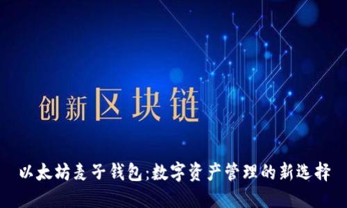 以太坊麦子钱包：数字资产管理的新选择