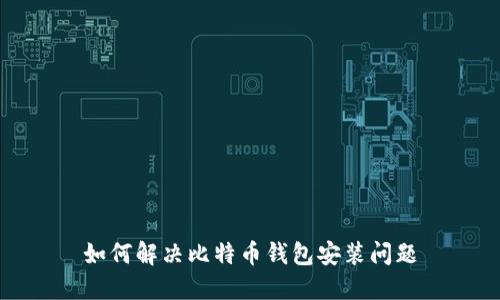 如何解决比特币钱包安装问题