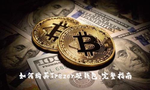 如何购买Trezor硬钱包：完整指南