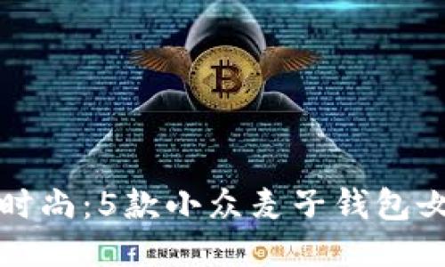 探索时尚：5款小众麦子钱包女推荐