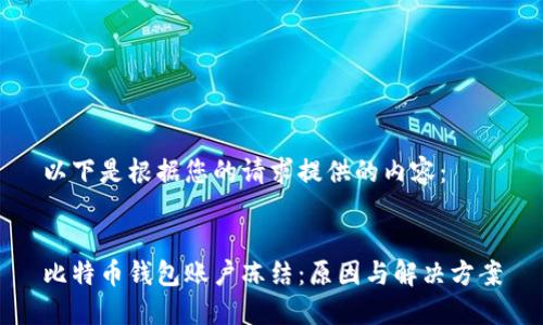 以下是根据您的请求提供的内容：


比特币钱包账户冻结：原因与解决方案