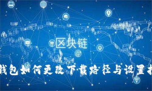qt钱包如何更改下载路径与设置指南