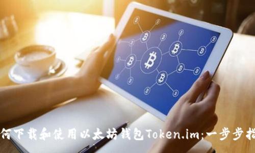 :
如何下载和使用以太坊钱包Token.im：一步步指导