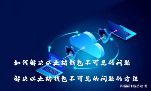 如何解决以太坊钱包不可见的问题

解决以太坊钱包不可见的问题的方法