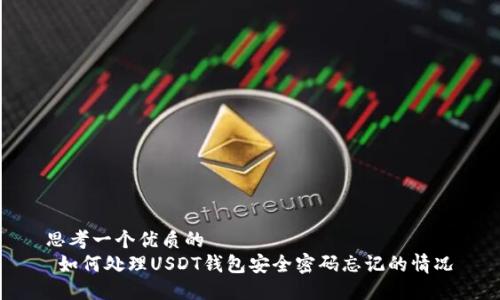 思考一个优质的
 如何处理USDT钱包安全密码忘记的情况