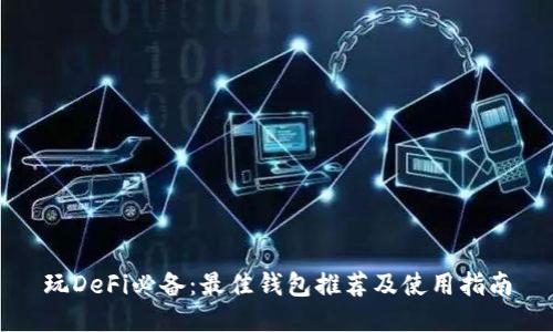 玩DeFi必备：最佳钱包推荐及使用指南