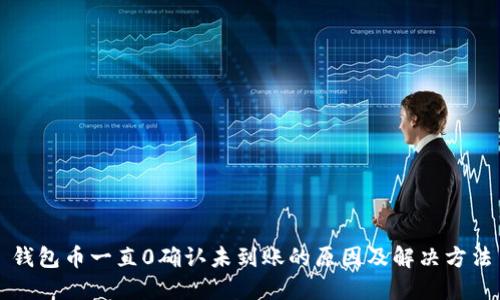 钱包币一直0确认未到账的原因及解决方法