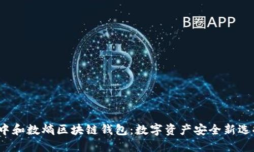  中和数熵区块链钱包：数字资产安全新选择