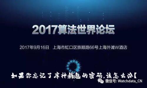 如果你忘记了库神钱包的密码，该怎么办？