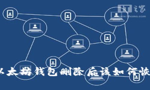 : 以太坊钱包删除后该如何恢复？