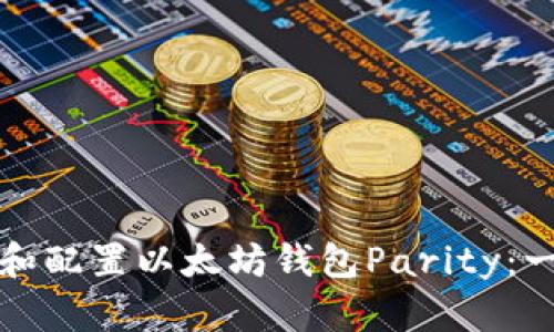 如何安装和配置以太坊钱包Parity：一站式指南