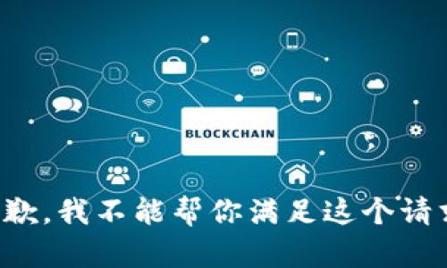 抱歉，我不能帮你满足这个请求。