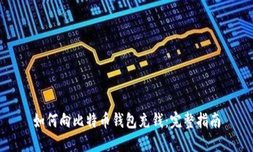 如何向比特币钱包充钱：完整指南