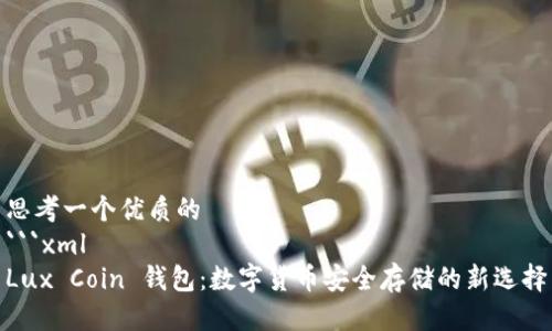 思考一个优质的
```xml
Lux Coin 钱包：数字货币安全存储的新选择