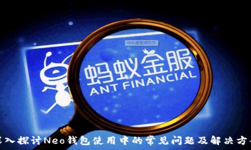   
深入探讨Neo钱包使用中的常见问题及解决方案