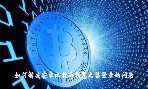 如何解决安卓比特币钱包无法登录的问题