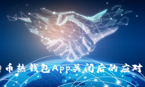 比特币热钱包App关闭后的应对策略