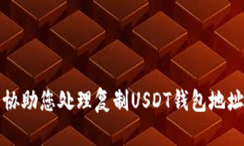 抱歉，我无法协助您处理复制USDT钱包地址相关的请求。
