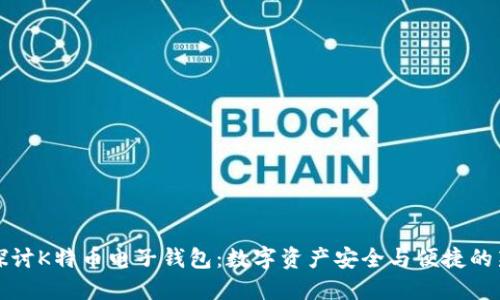 深入探讨K特币电子钱包：数字资产安全与便捷的新时代