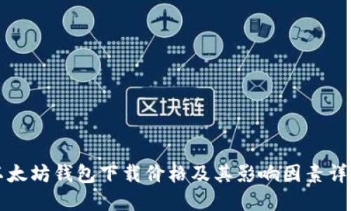 以太坊钱包下载价格及其影响因素详解