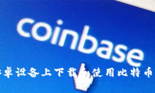 如何在安卓设备上下载和使用比特币基地钱包