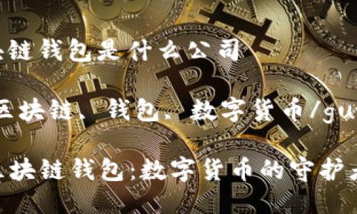 关于区块链钱包是什么公司

关键词：区块链, 钱包, 数字货币/guanjianci

### 区块链钱包：数字货币的守护者