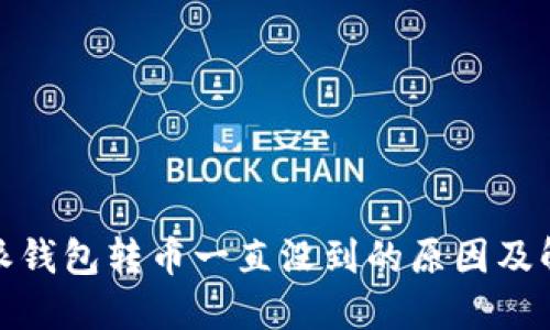 : 比特派钱包转币一直没到的原因及解决方案