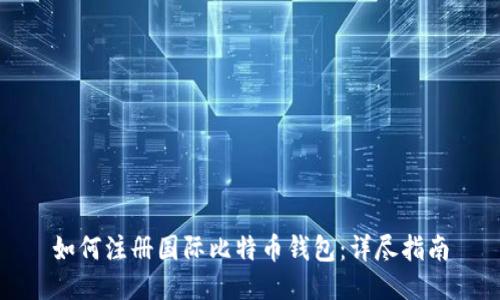 如何注册国际比特币钱包：详尽指南