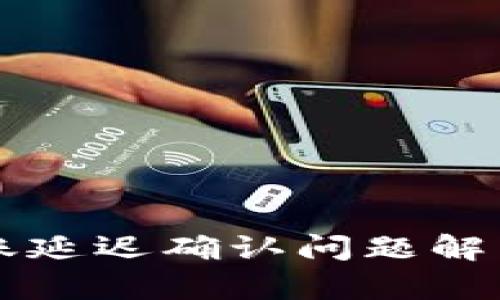 麦子钱包转账延迟确认问题解析及解决方案