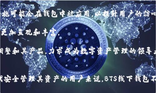  探索BTS线下钱包：数字时代的实体资产新选择 / 
 guanjianci BTS, 线下钱包, 数字资产 /guanjianci 

一、引言
在数字货币和区块链技术快速发展的今天，越来越多的投资者和用户开始关注如何安全地存储与管理他们的数字资产。随着加密货币和各种数字资产的流行，许多用户面临着资产如何存储、安全性和便捷性的问题。BTS线下钱包作为解决这些问题的一个新兴选择，逐渐引起了市场的广泛关注。

BTS线下钱包是一种将数字资产与实体钱包结合的新形式，用户可以通过这种钱包存储其数字货币，同时享受到便捷的线下支付功能。与传统的在线钱包相比，BTS线下钱包更强调安全性和用户体验，是数字资产管理的新趋势之一。

二、BTS线下钱包的特点
1. 安全性高
BTS线下钱包通过采用硬件加密技术，有效保护用户的私钥和数字资产。与在线钱包相比，用户不再需要担心网络攻击、黑客入侵等问题，私钥完全保存在用户的设备中，安全性有了更大的提升。

2. 便捷性
BTS线下钱包具有良好的用户友好性，界面设计简单易懂，用户可以轻松进行充值、转账等操作。此外，该钱包还支持多种主流数字货币，用户在进行交易时可以方便地切换货币，提高了使用效率。

3. 离线交易
用户可以在没有互联网连接的情况下进行交易，这一点不同于传统的在线钱包。BTS线下钱包通过QR码或NFC等技术，允许用户在不联网的情况下完成支付和交易，为用户提供了更多的灵活性。

三、BTS线下钱包的市场前景
随着加密货币的日益普及以及电子支付的迅猛发展，BTS线下钱包逐渐展现出其独特的市场价值。越来越多的用户希望能够在安全、便捷的环境中管理其数字资产，而BTS线下钱包正好满足了这一需求。

市场数据显示，在过去的一年里，线下钱包的使用率增长了30%以上。许多商家也开始接受数字货币支付，这为BTS线下钱包的推广提供了良好的机会。可以预见，在未来几年内，线下钱包的市场将持续扩张，BTS线下钱包也将在其中扮演重要角色。

四、常见问题解答

问题一：BTS线下钱包的使用安全吗？
安全性是任何数字资产存储解决方案用户最关心的问题之一。BTS线下钱包在设计时非常注重安全性，采用了最新的加密技术来保护用户的私钥和资产。

首先，BTS线下钱包的硬件设备存储用户的私钥，不会上传到云端或服务器上。这样，即使黑客攻击了其网络环境，也无法轻易获取用户的资产。此外，部分BTS线下钱包甚至提供了生物识别技术及其他多重认证机制，让资产安全性进一步提升。

为了增强用户的信心，官方还提供了详细的安全使用指南，包括如何保养和防盗钱包等信息。此外，用户在进行大额交易时，可以开启额外的安全措施，例如一次性密码、双重验证等，确保交易安全。

问题二：如何使用BTS线下钱包进行交易？
使用BTS线下钱包进行交易相对简单，流程可以分为几个基本步骤。

首先，用户需要下载并安装BTS线下钱包的应用程序，并按照说明进行注册，设置密码以及备份关键的信息。其次，将数字货币充值到钱包中，许多交易所都允许用户直接将数字货币转入其线下钱包。

一旦钱包中有资产，用户就可以通过扫描对方的钱包二维码进行转账。在交易界面确认交易信息后，用户只需点击发送即可完成转账。此外，BTS线下钱包支持QR码与NFC两种支付方式，无论是面对面交易还是在线商家，用户都能够轻松完成交易。

问题三：BTS线下钱包支持哪些数字货币？
BTS线下钱包支持多种主流的数字货币，以满足用户的需求。根据最新的信息，BTS线下钱包支持的主要数字货币包括：

- 比特币（BTC）
- 以太坊（ETH）
- 瑞波币（XRP）
- 莱特币（LTC）

此外，BTS线下钱包也在持续扩展其支持的数字货币种类，计划在未来增加更多的山寨币和稳定币的支持，以吸引更多的用户。用户在选择线下钱包时，可以根据自己的需求，选择一个支持多种数字资产的钱包，以提高交易的便捷性。

问题四：BTS线下钱包与其他钱包的区别是什么？
BTS线下钱包与其他数字资产钱包相比，有几个显著的区别。

首先是安全性。大多数在线钱包必须将用户的私钥存储在服务器上，这使得它们更易受到网络攻击。相比之下，BTS线下钱包存储在硬件中，用户可离线管理，安全性较高。

其次是使用场景。BTS线下钱包专注于线下交易，用户可以在没有互联网的环境下进行交易，而其他许多数字钱包则主要依赖于网络进行交易，用户体验相对较差。

最后是多样性。BTS线下钱包的设计旨在支持多种数字资产，让用户在一个平台上就可以管理多种数字货币。此外，BTS线下钱包还不断进行技术升级，以提升用户体验，可以说在功能和灵活性上占有优势。

问题五：BTS线下钱包未来的发展趋势是什么？
展望未来，BTS线下钱包的市场前景非常广阔。随着越来越多的商家和消费者开始接受数字货币，线下钱包的需求将会不断增加。

首先，技术的不断创新将在很大程度上提升BTS线下钱包的功能，例如更快的交易确认时间、更低的手续费等。此外，随着监管环境的改善，更多的合规措施可能会在钱包中被应用，以提升用户的信心。

其次，BTS线下钱包的用户界面和用户体验也将得到持续。增强现实（AR）、虚拟现实（VR）等新技术的引入，将可能会改变用户的交互模式，使得支付体验更加直观和丰富。

最后，全球市场的扩张也会推动BTS线下钱包的发展。在不同的地区，用户对于数字钱包的功能需求可能各不相同，BTS线下钱包将根据市场反馈，不断调整和其产品，力求成为数字资产管理的领导者。

总结
随着区块链技术和数字资产的日益成熟，BTS线下钱包凭借其高安全性、便捷性和优越的用户体验，正成为越来越多用户的新选择。对于希望在数字时代安全管理其资产的用户来说，BTS线下钱包不仅是一个不错的选择，同时也预示着未来数字钱包的发展趋势。我们期待着在不久的将来，BTS线下钱包能够继续引领市场，推动数字资产的广泛普及。