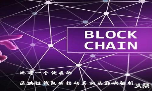 思考一个优质的

区块链钱包冻结的真相及影响解析