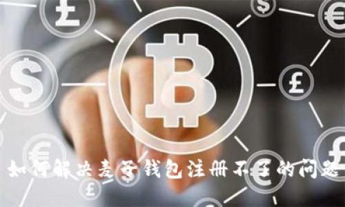 如何解决麦子钱包注册不了的问题