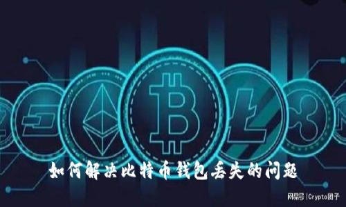 如何解决比特币钱包丢失的问题
