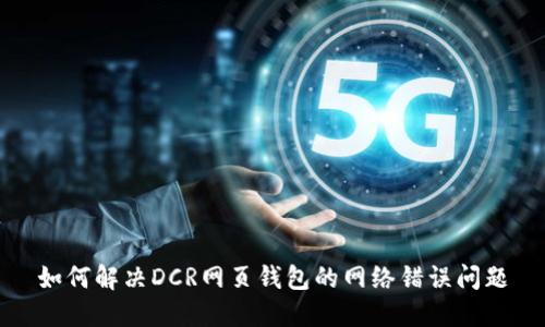 如何解决DCR网页钱包的网络错误问题