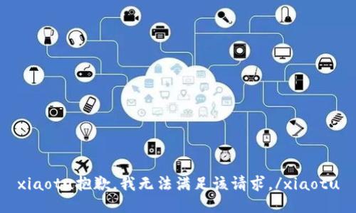 xiaotu抱歉，我无法满足该请求。/xiaotu