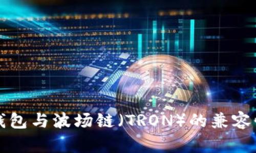 麦子钱包与波场链（TRON）的兼容性探讨