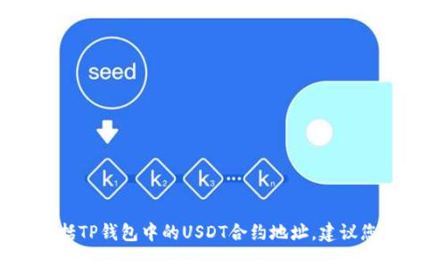 抱歉，我无法提供特定的合约地址信息，包括TP钱包中的USDT合约地址。建议您访问官方渠道或相关论坛获取最新的信息。