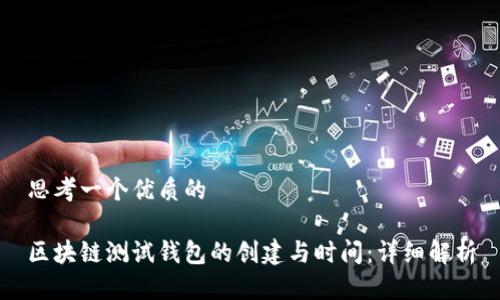 思考一个优质的

区块链测试钱包的创建与时间：详细解析