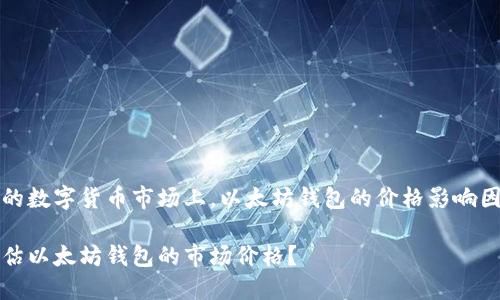 在当前的数字货币市场上，以太坊钱包的价格影响因素分析

如何评估以太坊钱包的市场价格？