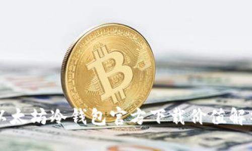 以太坊冷钱包官方下载价值解析